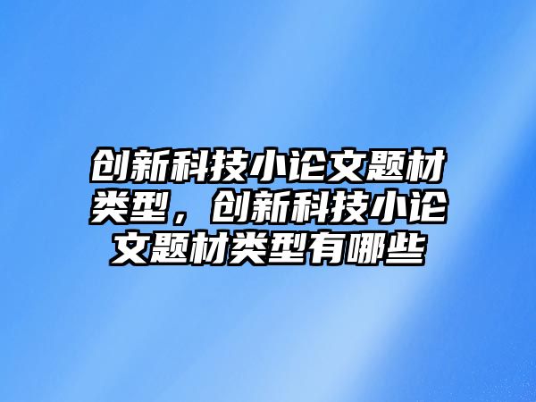 創(chuàng)新科技小論文題材類(lèi)型，創(chuàng)新科技小論文題材類(lèi)型有哪些