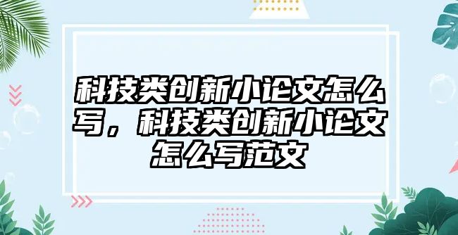 科技類(lèi)創(chuàng)新小論文怎么寫(xiě)，科技類(lèi)創(chuàng)新小論文怎么寫(xiě)范文