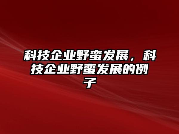 科技企業(yè)野蠻發(fā)展，科技企業(yè)野蠻發(fā)展的例子