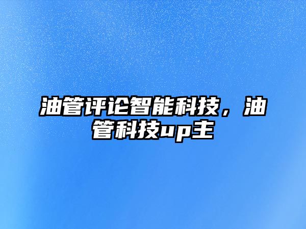 油管評(píng)論智能科技，油管科技up主