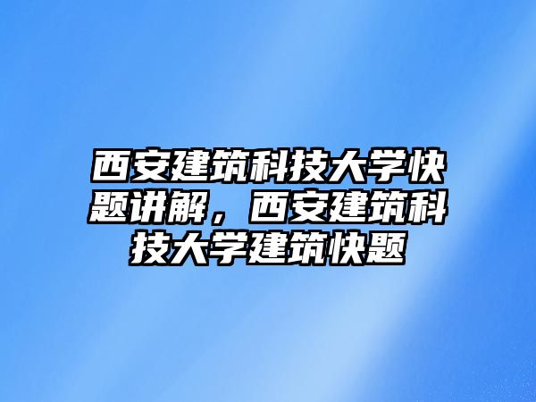 西安建筑科技大學(xué)快題講解，西安建筑科技大學(xué)建筑快題